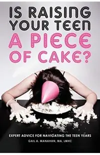 Is Raising Your Teen a Piece of Cake?: Expert Advice for Navigating the Teen Years