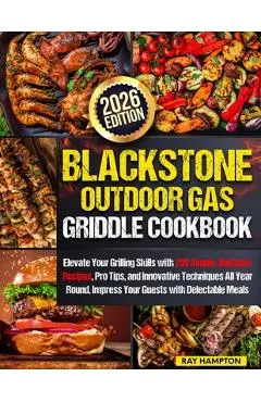 Blackstone Outdoor Gas Griddle Cookbook: Elevate Your Grilling Skills with 200 Simple, Delicious Recipes, Pro Tips, and Innovative Techniques All Year