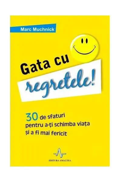 Gata cu regretele! 30 de sfaturi pentru a-ţi schimba viaţa şi a deveni mai fericit - Paperback - Marc Muchnick