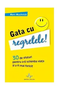 Gata cu regretele! 30 de sfaturi pentru a-ţi schimba viaţa şi a deveni mai fericit - Paperback - Marc Muchnick