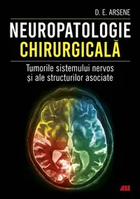 Neuropatologie chirurgicală. Tumorile sistemului nervos și ale structurilor asociate - Paperback brosat - Dorel Eugen Arsene