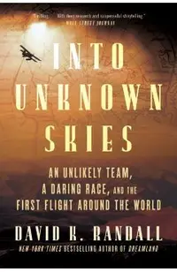 Into Unknown Skies: An Unlikely Team, a Daring Race, and the First Flight Around the World