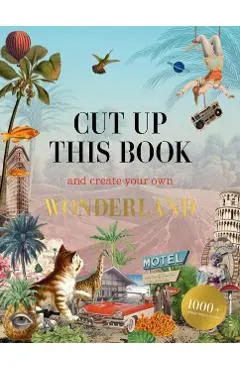 Cut Up This Book and Create Your Own Wonderland: 1,000 Unexpected Images for Collage Artists