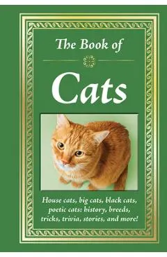 The Book of Cats: House Cats, Big Cats, Black Cats, Poetic Cats: History, Breeds, Tricks, Trivia, Stories, and More!