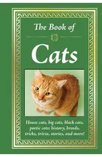The Book of Cats: House Cats, Big Cats, Black Cats, Poetic Cats: History, Breeds, Tricks, Trivia, Stories, and More!