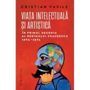 Viata intelectuala si artistica in primul deceniu al regimului Ceausescu, 1965-1974