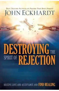 Destroying the Spirit of Rejection: Receive Love and Acceptance and Find Healing