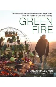 Green Fire: Extraordinary Ways to Grill Fruits and Vegetables, from the Master of Live-Fire Cooking