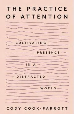 The Practice of Attention: Cultivating Presence in a Distracted World