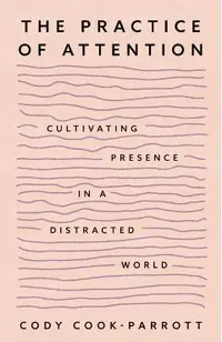The Practice of Attention: Cultivating Presence in a Distracted World