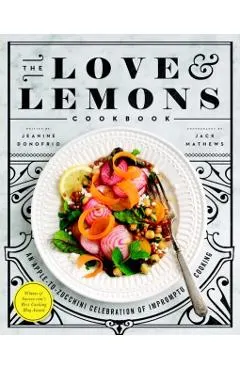 The Love and Lemons Cookbook: An Apple-To-Zucchini Celebration of Impromptu Cooking