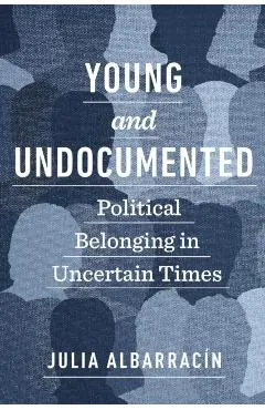 Young and Undocumented: Political Belonging in Uncertain Times