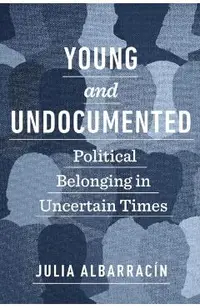 Young and Undocumented: Political Belonging in Uncertain Times