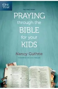 One Year Praying Through The Bible For Your Kids, The