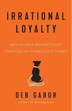 Irrational Loyalty: Building a Brand That Thrives in Turbulent Times