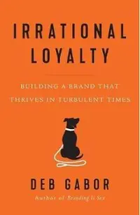 Irrational Loyalty: Building a Brand That Thrives in Turbulent Times