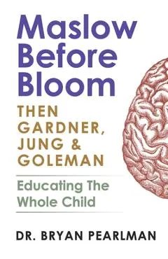Maslow Before Bloom: Then Gardner, Jung & Goleman: Educating The Whole Child With Needs, Strengths, Meaning & Emotional Intelligence