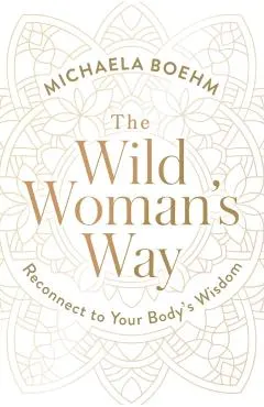The Wild Woman's Way: Reconnect to Your Body's Wisdom