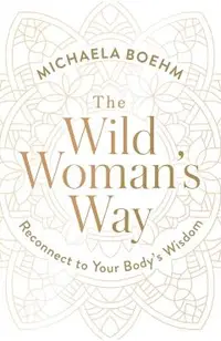 The Wild Woman's Way: Reconnect to Your Body's Wisdom