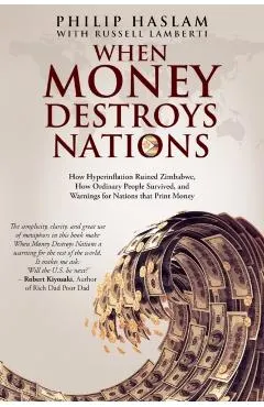 When Money Destroys Nations: How Hyperinflation Ruined Zimbabwe, How Ordinary People Survived, and Warnings for Nations that Print Money