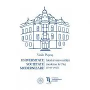 Universitate. Societate. Modernizare. Idealul universitatii moderne la Cluj (1919-1945)