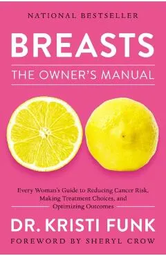 Breasts: The Owner's Manual: Every Woman's Guide to Reducing Cancer Risk, Making Treatment Choices, and Optimizing Outcomes