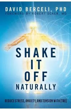 Shake It Off Naturally: Reduce Stress, Anxiety, and Tension with [TRE]