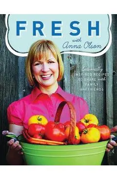 Fresh with Anna Olson: Seasonally Inspired Recipes to Share with Family and Friends