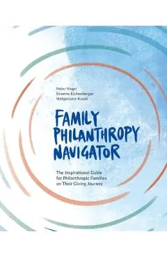 Family Philanthropy Navigator: The inspirational guide for philanthropic families on their giving journey