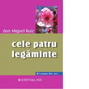 Cele patru legaminte. Ghid practic pentru redobandirea libertatii personale
