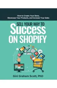 Sell Your Way to Success on Shopify: How to Create Your Store, Showcase Your Products, and Increase Your Sales