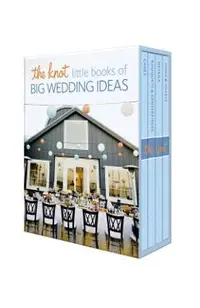 The Knot Little Books of Big Wedding Ideas: Cakes; Bouquets & Centerpieces; Vows & Toasts; And Details