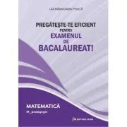 Pregateste-te eficient pentru examenul de Bacalaureat! Matematica. M_Pedagogic