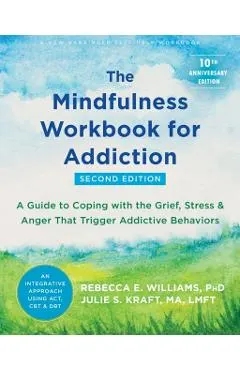 The Mindfulness Workbook for Addiction: A Guide to Coping with the Grief, Stress, and Anger That Trigger Addictive Behaviors