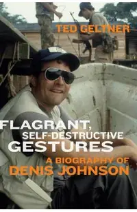 Flagrant, Self-Destructive Gestures: A Biography of Denis Johnson
