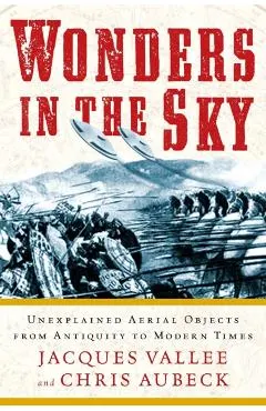 Wonders in the Sky: Unexplained Aerial Objects from Antiquity to Modern Times