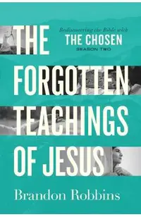 The Forgotten Teachings of Jesus: Rediscovering the Bible with the Chosen: Season Two