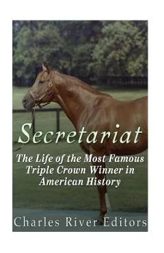 Secretariat: The Life of the Most Famous Triple Crown Winner in American History