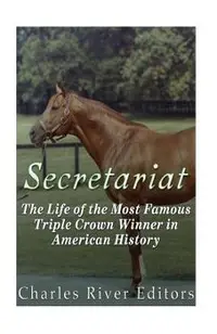 Secretariat: The Life of the Most Famous Triple Crown Winner in American History