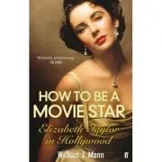How to Be a Movie Star. Elizabeth Taylor in Hollywood, 1941-1981