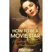 How to Be a Movie Star. Elizabeth Taylor in Hollywood, 1941-1981