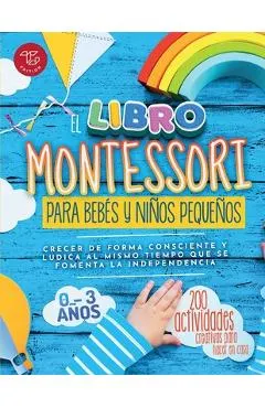 El Libro Montessori Para Bebés y Niños Pequeños: 200 actividades creativas para hacer en casa - Crecer de forma consciente y lúdica al mismo tiempo qu