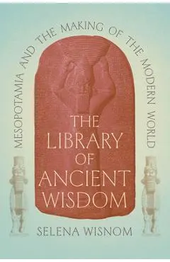 The Library of Ancient Wisdom: Mesopotamia and the Making of the Modern World