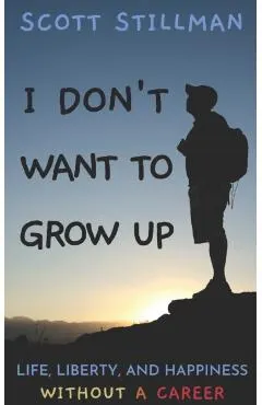 I Don't Want To Grow Up: Life, Liberty, and Happiness. Without a Career.
