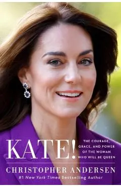 Kate!: The Courage, Grace, and Power of the Woman Who Will Be Queen