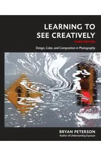 Learning to See Creatively, Third Edition: Design, Color, and Composition in Photography