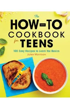The How-To Cookbook for Teens: 100 Easy Recipes to Learn the Basics