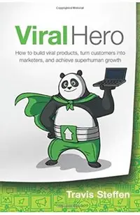 Viral Hero: How To Build Viral Products, Turn Customers Into Marketers, And Achieve Superhuman Growth