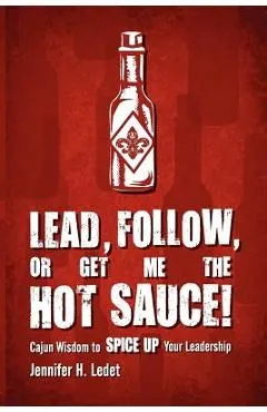 Lead, Follow, or Get Me the Hot Sauce! Cajun Wisdom to Spice Up Your Leadership