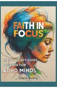 Faith in Focus: A Bible Study Guide Designed for ADHD Minds